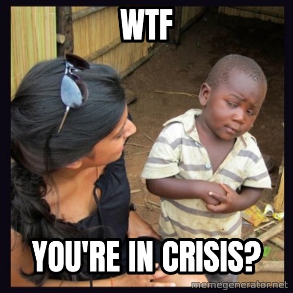 Skeptical third-world kid meme: WTF / You're in crisis?