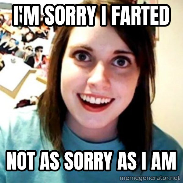 Overly Obsessed Girlfriend meme: I'm sorry I farted / Not as sorry as I am