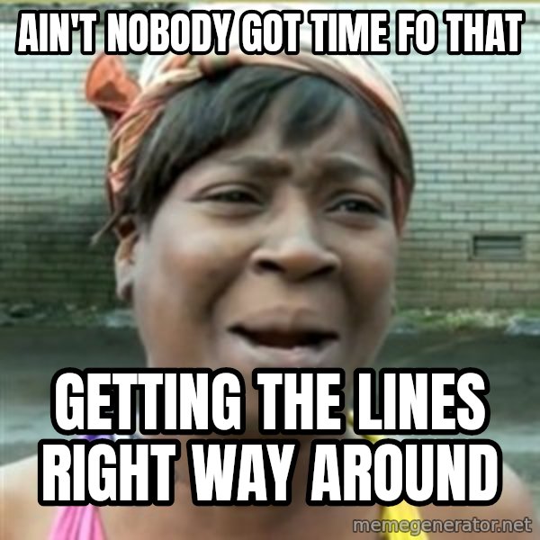 Ain't Nobody got time fo that meme: Ain't nobody got time fo that / getting the lines right way around