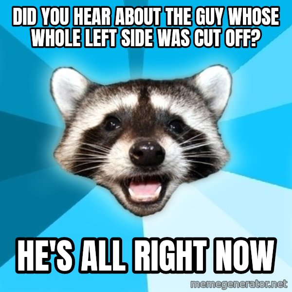 Lame Pun Coon meme: Did you hear about the guy whose whole left side was cut off? / he's all right now