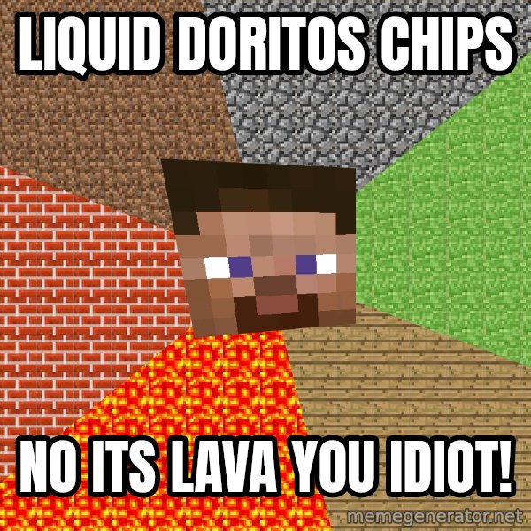 Minecraft Guy meme: liquid doritos chips / no its lava you idiot!