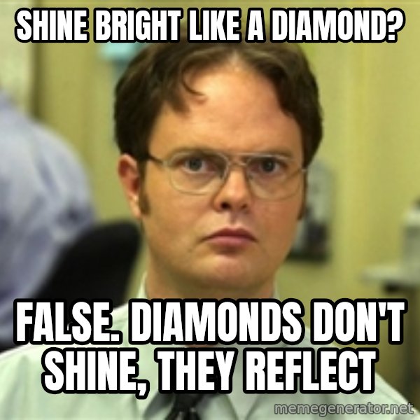 Dwight Schrute meme: Shine bright like a diamond? / False. Diamonds don't shine, they reflect