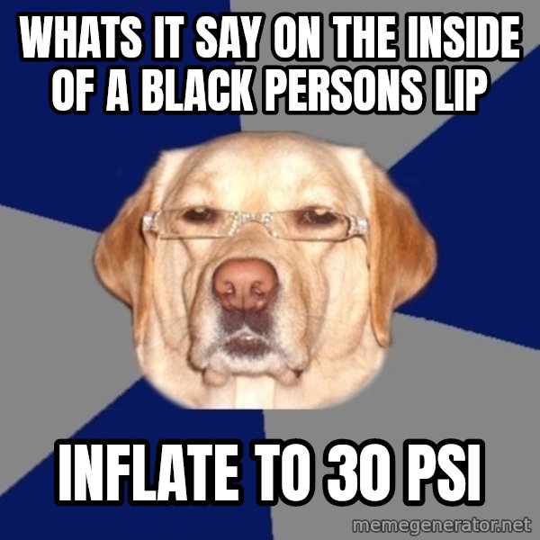 Racist Dog meme: whats it say on the inside of a black persons lip / inflate to 30 psi