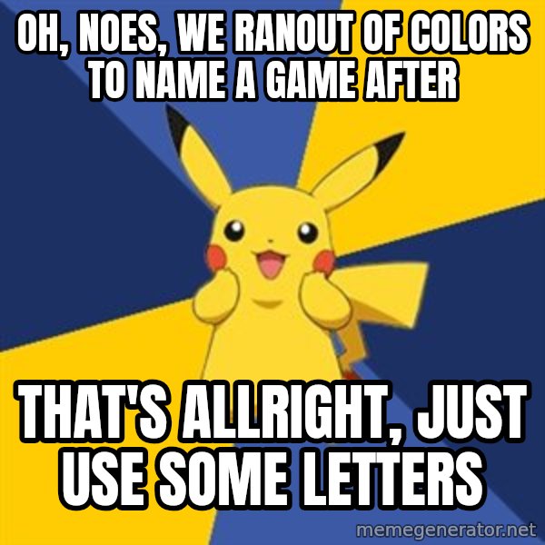 Pokemon Logic  meme: oh, noes, we ranout of colors to name a game after / that's allright, just use some letters