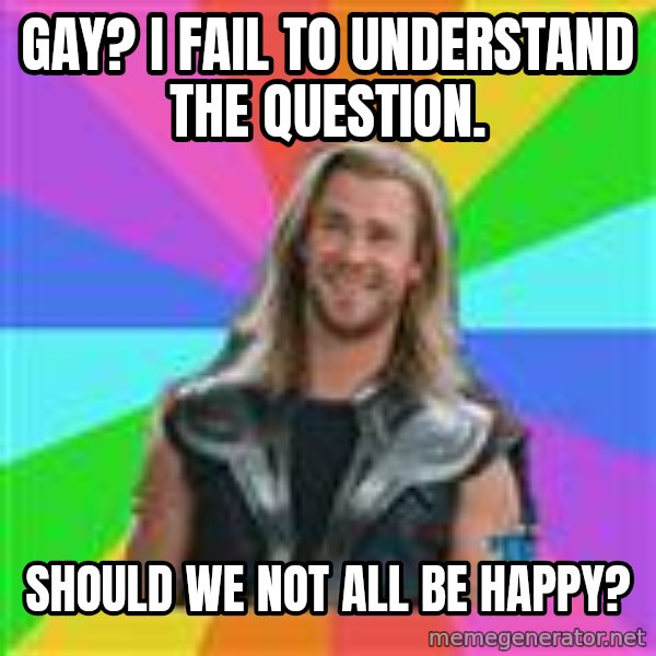 Overly Accepting Thor meme: gay? I fail to understand the question. / SHould we not all be happy?