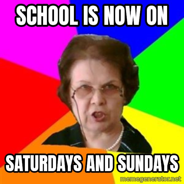 teacher meme: school is now on / saturdays and sundays