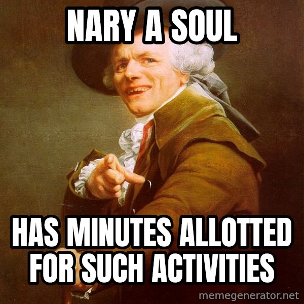 Joseph Ducreux meme: Nary a soul / has minutes allotted for such activities