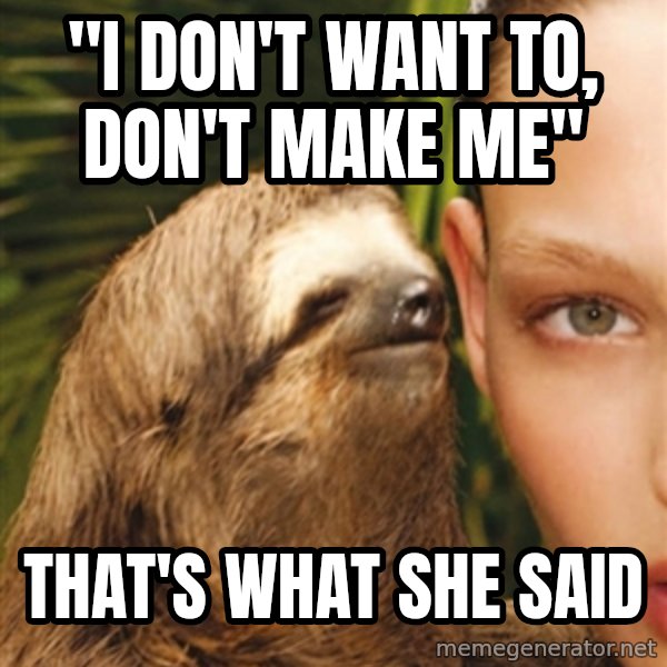 The Rape Sloth meme: "i don't want to, don't make me" / that's what she said