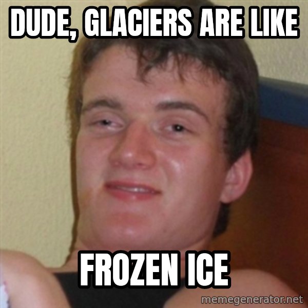 Really highguy meme: DUde, Glaciers are like / Frozen ice