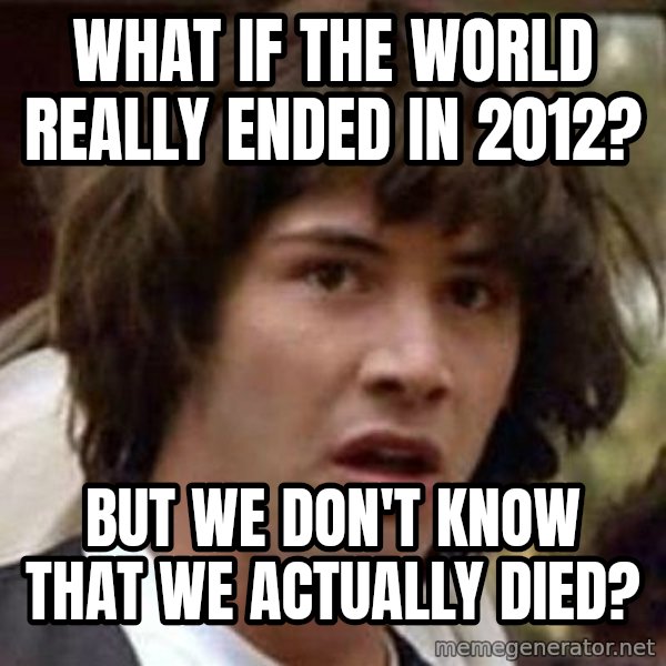 Conspiracy Keanu meme: What if the world really ended in 2012? / But we don't know that we actually died?