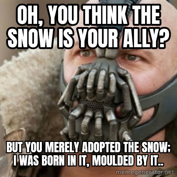 Bane meme: OH, YOU THINK THE SNOW IS YOUR ALLY? / But you merely adopted the snow; i was born in it, moulded by it..