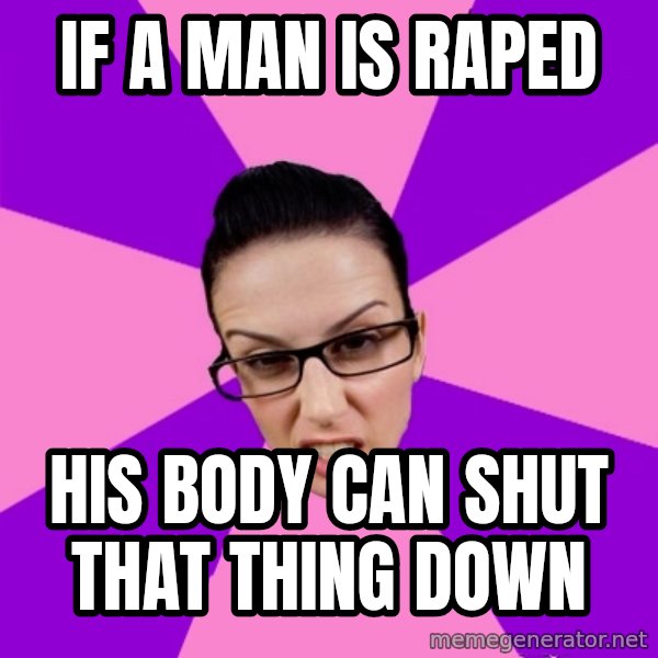 Privilege Denying Feminist meme: if a man is raped / his body can shut that thing down