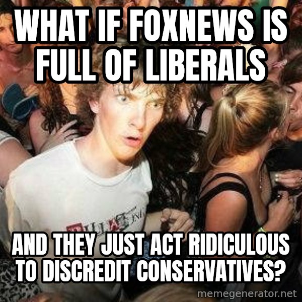 -Sudden Clarity Clarence meme: What if foxnews is full of liberals / And they just act ridiculous to discredit conservatives?