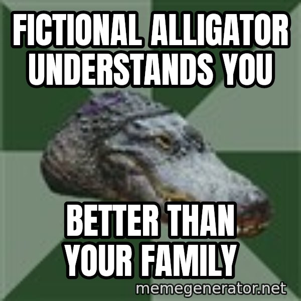 Aspie Alligator meme: Fictional ALLIGATOR UNDERSTANDS YOU / BETTER THAN YOUR FAMILY