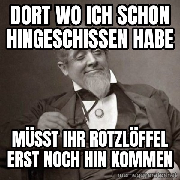 1889 [10] guy meme: dort wo ich schon hingeschissen habe / müsst ihr rotzlöffel erst noch hin kommen