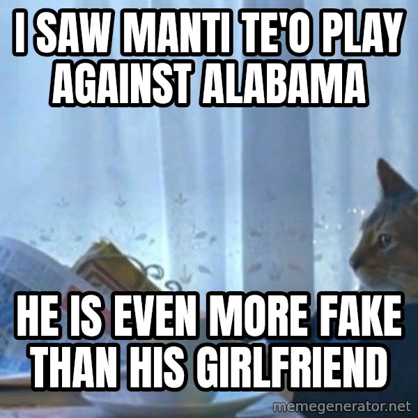 newspaper cat realization meme: I saw manti te'o play against alabama / he is even more fake than his girlfriend