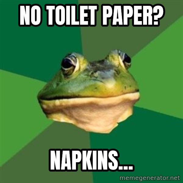 Foul Bachelor Frog meme: No toilet paper? / Napkins...