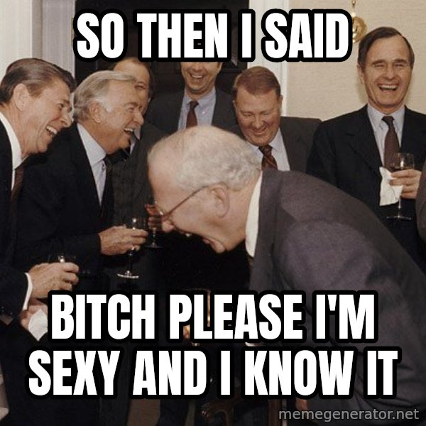 So Then I Said... meme: So then I said / Bitch please I'm sexy and I know it