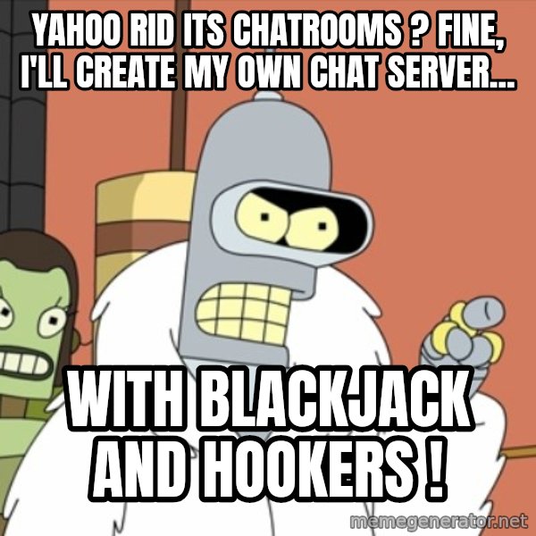 bender blackjack and hookers meme: Yahoo rid its chatrooms ? fine, i'll create my own chat server... / with blackjack and hookers !