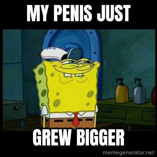 Don't you, Squidward? meme: MY PENIS JUST / GREW BIGGER