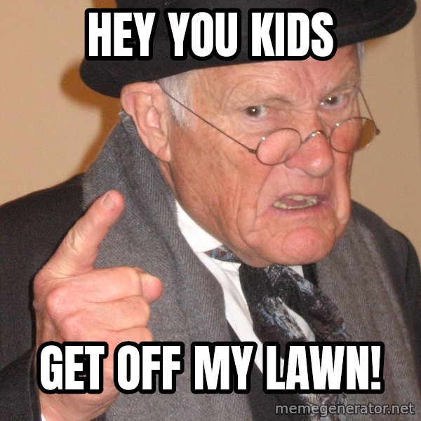 Angry Old Man meme: hey you kids / get off my lawn!