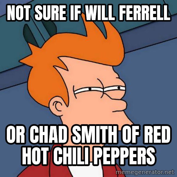 Futurama Fry meme: Not sure if will ferrell / or chad smith of red hot chili peppers