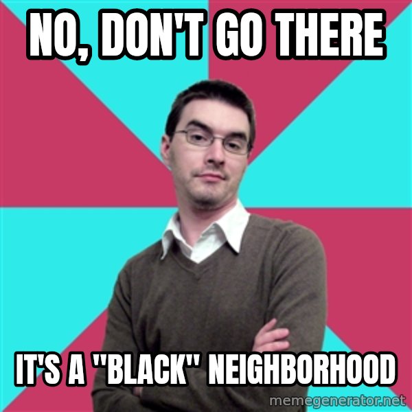 Privilege Denying Dude meme: No, don't go there / It's a "black" neighborhood