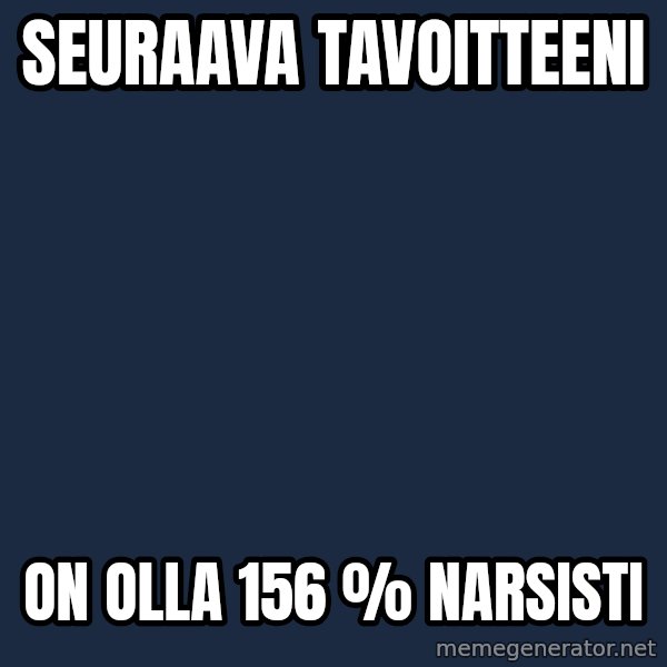 Katainen Perkele meme: seuraava       tavoitteeni / on   olla  156 %  narsisti