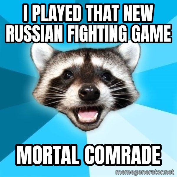 Lame Pun Coon meme: I Played that new russian fighting game / Mortal Comrade