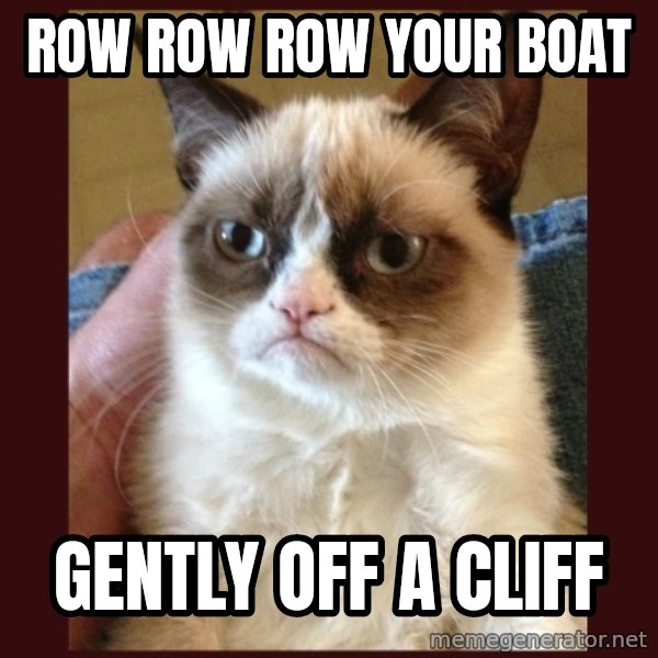Grumpy Cat  meme: row row row your boat / gently off a cliff