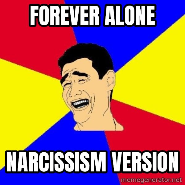 journalist meme: Forever alone / Narcissism version
