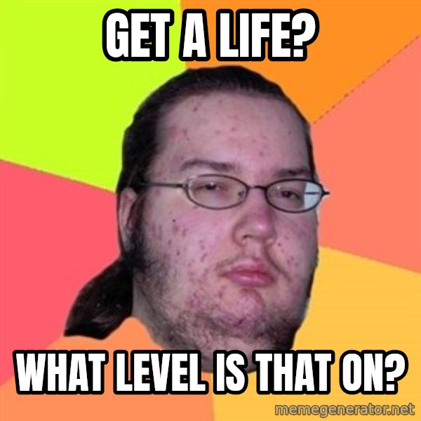 Butthurt Dweller meme: get a life? / what level is that on?