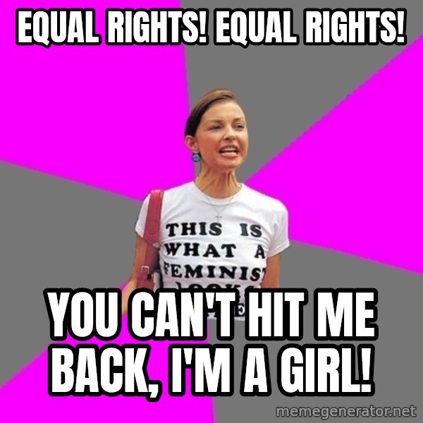 Feminist Cunt meme: equal rights! equal rights! / you can't hit me back, I'm a girl!