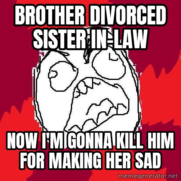 Rage FU meme: Brother Divorced Sister in-Law / Now I'm gonna kill him for making her sad