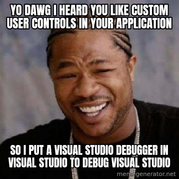 Yo Dawg meme: Yo Dawg I heard you like custom user controls in your application / so I put a visual studio debugger in visual studio to debug visual studio