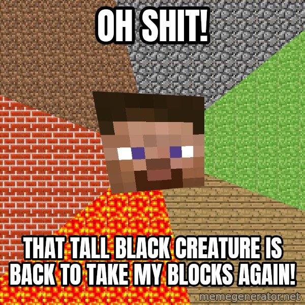 Minecraft Guy meme: oh shit! / that tall black creature is back to take my blocks again!