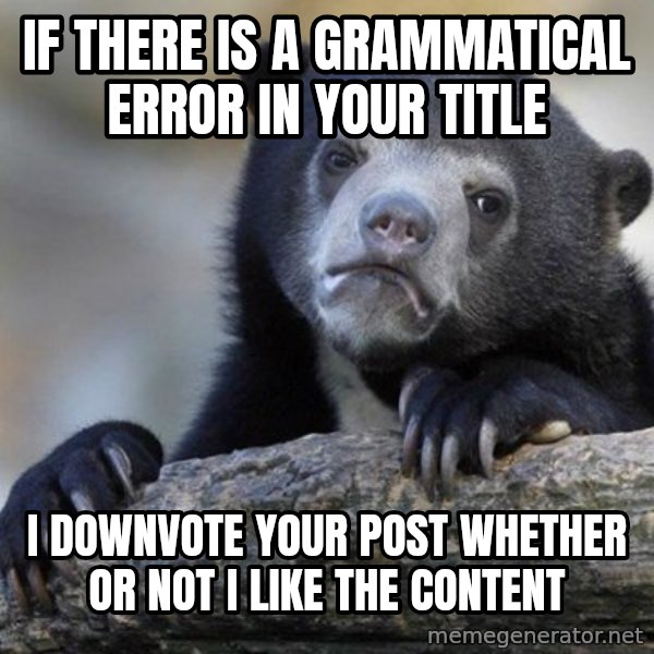 Confession Bear meme: IF THERE IS A GRAMMATICAL       ERROR IN YOUR TITLE / I DOWNVOTE YOUR POST WHETHER OR NOT I LIKE THE CONTENT