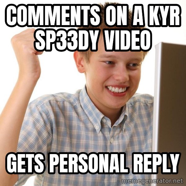 First Day on the internet kid meme: COMMENTS ON A kYR sP33DY VIDEO / gETS PERSONAL REPLY