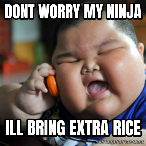 fat chinese kid meme: dont worry my ninja / ill bring extra rice