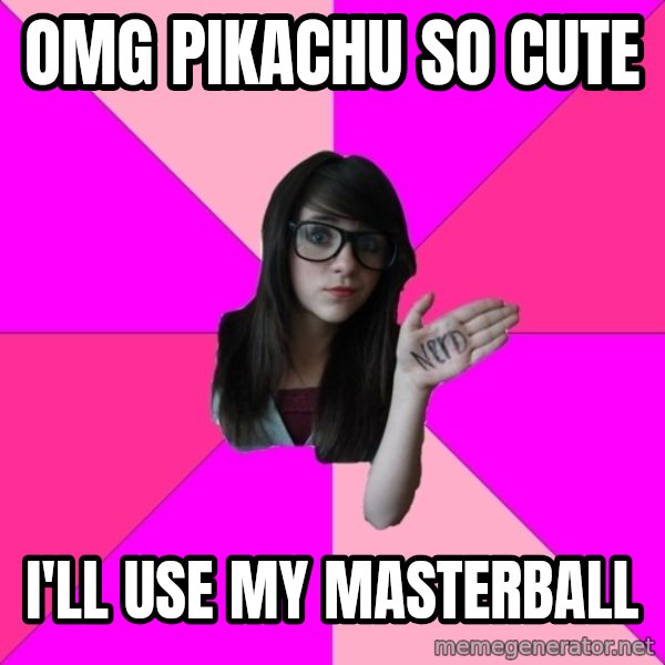 Idiot Nerd Girl meme: OMG Pikachu so cute / I'll use my masterball