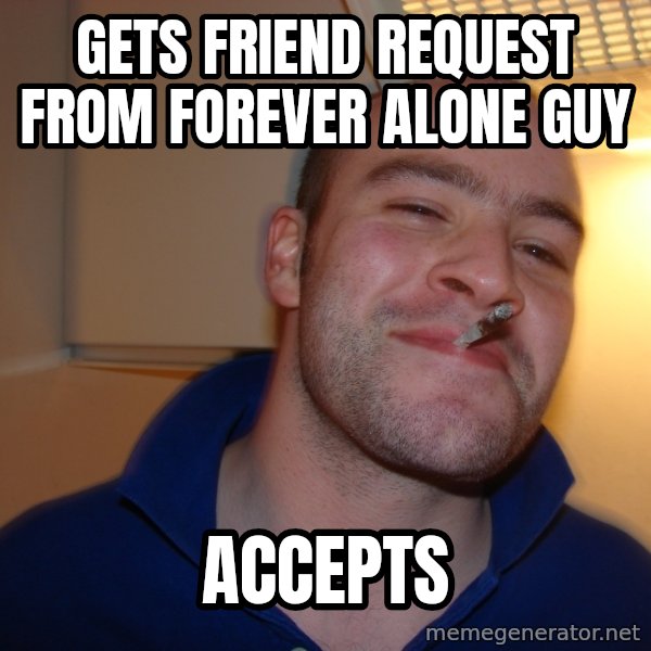 Good Guy Greg meme: Gets friend request from forever alone guy / ACCEPTS