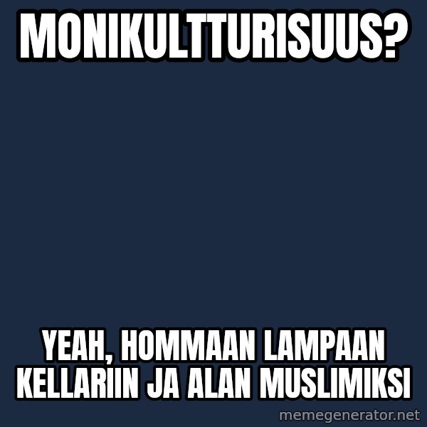 Katainen Perkele meme: Monikultturisuus? / yeah,  Hommaan   lampaan  kellariin ja alan   muslimiksi