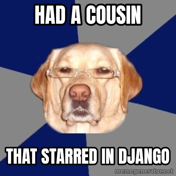 Racist Dawg meme: Had a cousin / that starred in Django