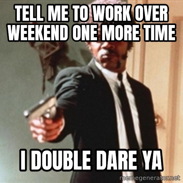 I double dare you meme: Tell me to work over weekend one more time / i double dare ya
