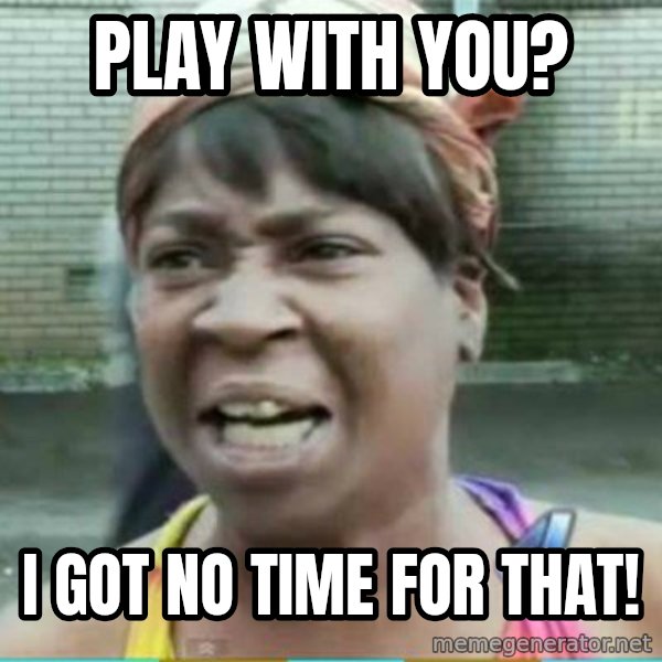 Sweet Brown Meme meme: Play with you? / I got no time for that!