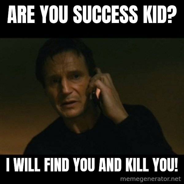 liam neeson taken meme: are you success kid? / i will find you and kill you!