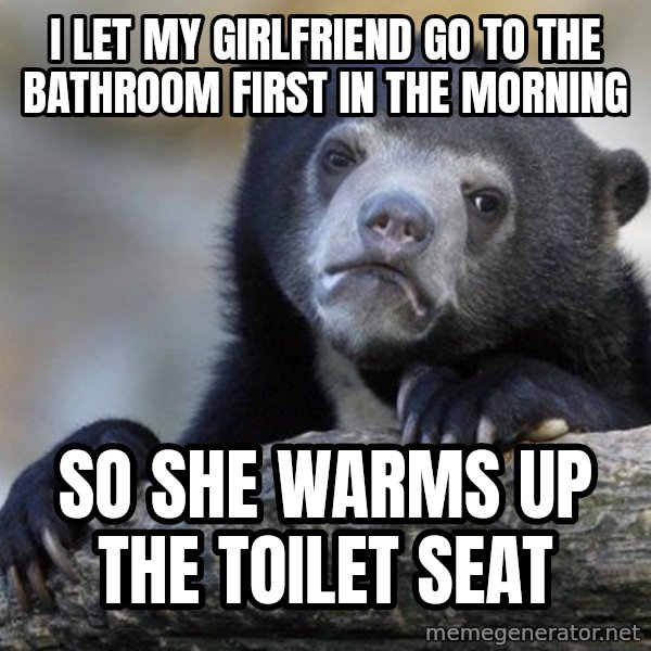 Confession Bear meme: I let my girlfriend go to the bathroom first in the morning / so she warms up the toilet seat