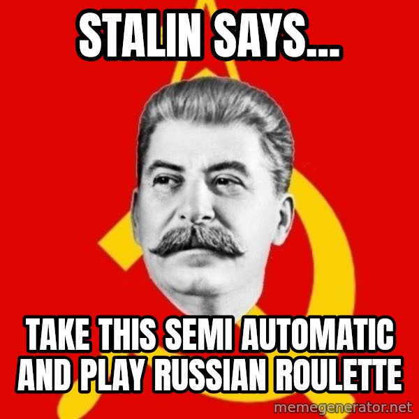 Stalin Says meme: stalin says... / take this semi automatic and play russian roulette
