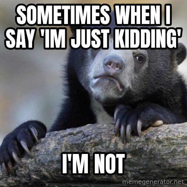 Confession Bear meme: sometimes when I say 'Im just kidding' / I'm not