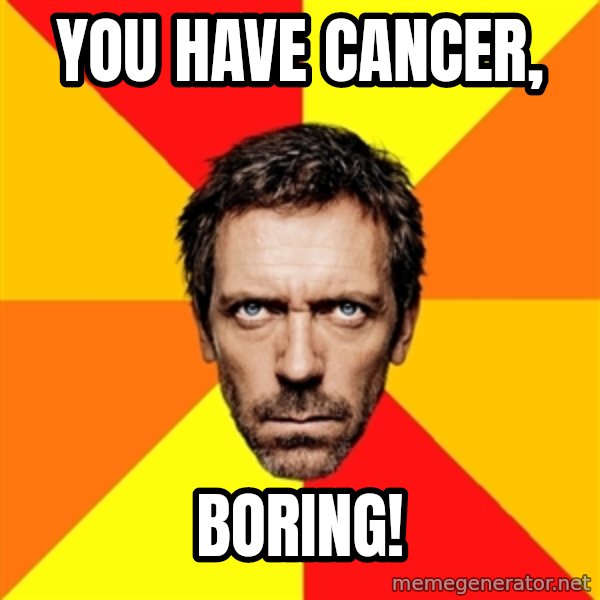 Diagnostic House meme: You have cancer, / boring!